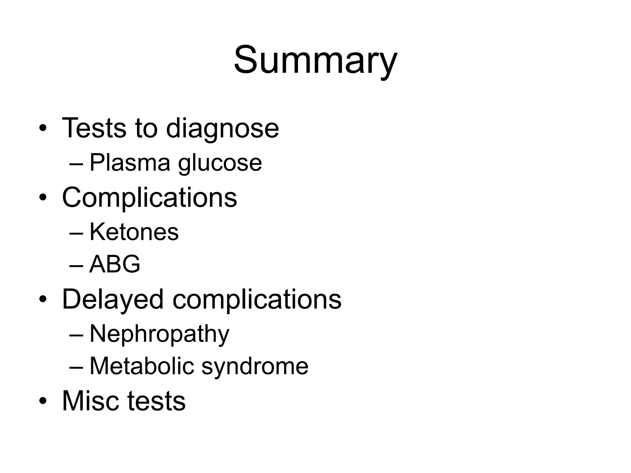 Summary
• Tests to diagnose
– Plasma glucose
• Complications
– Ketones
– ABG
• Delayed complications
– Nephropathy
– Metabolic syndrome
• Misc tests