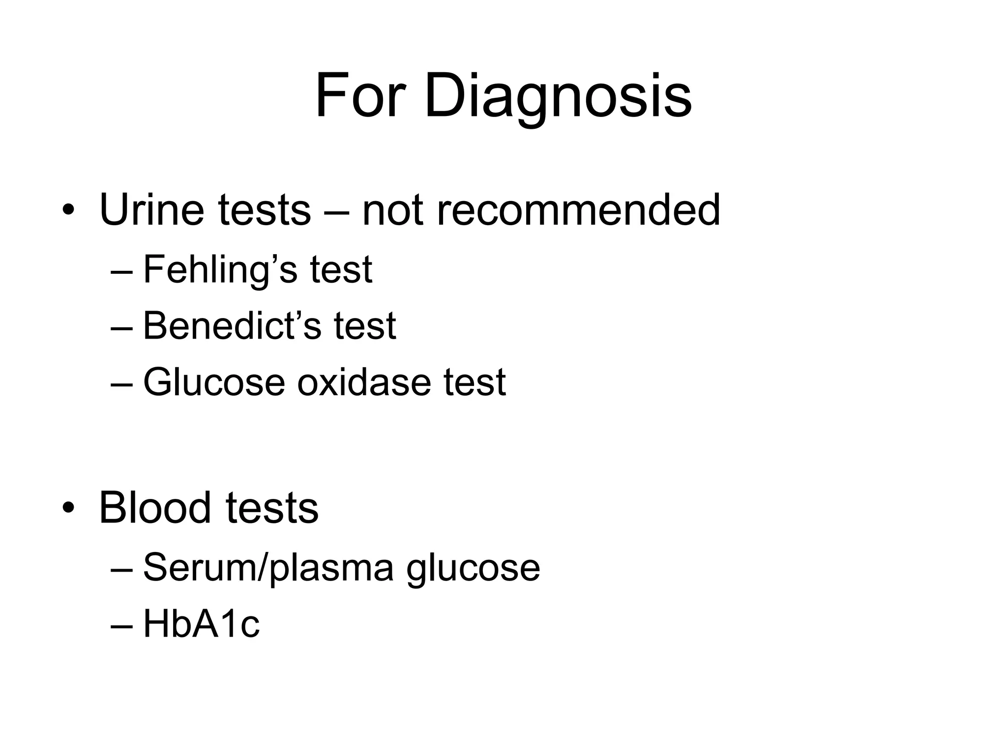For Diagnosis
• Urine tests – not recommended
– Fehling’s test
– Benedict’s test
– Glucose oxidase test
• Blood tests
– Serum/plasma glucose
– HbA1c