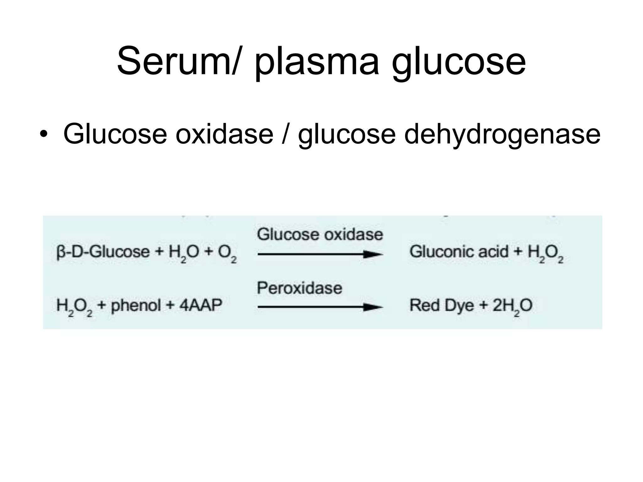 Serum/ plasma glucose
• Glucose oxidase / glucose dehydrogenase