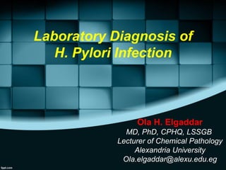 Laboratory Diagnosis of
H. Pylori Infection
Ola H. Elgaddar
MD, PhD, CPHQ, LSSGB
Lecturer of Chemical Pathology
Alexandria University
Ola.elgaddar@alexu.edu.eg
 