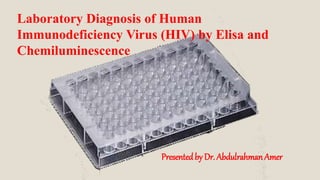Presentedby Dr. Abdulrahman Amer
Laboratory Diagnosis of Human
Immunodeficiency Virus (HIV) by Elisa and
Chemiluminescence
 