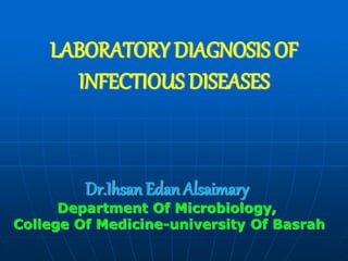 LABORATORY DIAGNOSIS OF
INFECTIOUS DISEASES
Dr.Ihsan Edan Alsaimary
Department Of Microbiology,
College Of Medicine-university Of Basrah
 