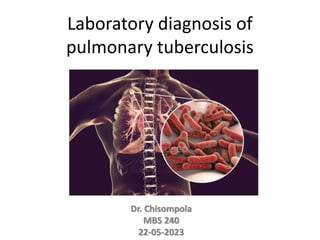 Laboratory diagnosis of
pulmonary tuberculosis
Dr. Chisompola
MBS 240
22-05-2023
 