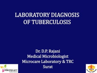LABORATORY DIAGNOSIS
OF TUBERCULOSIS
Dr. D.P. Rajani
Medical Microbiologist
Microcare Laboratory & TRC
Surat
 