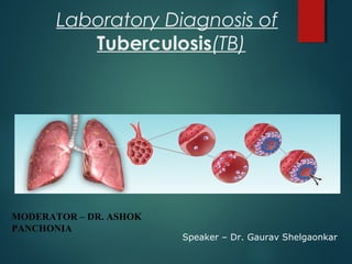Laboratory Diagnosis of
Tuberculosis(TB)
MODERATOR – DR. ASHOK
PANCHONIA
Speaker – Dr. Gaurav Shelgaonkar
 
