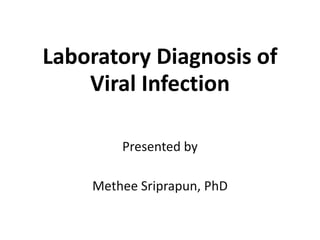 Laboratory Diagnosis of Viral Infection 
Presented by 
Methee Sriprapun, PhD  