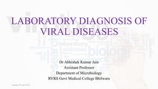 LABORATORY DIAGNOSIS OF
VIRAL DISEASES
Dr Abhishek Kumar Jain
Assistant Professor
Department of Microbiology
RVRS Govt Medical College Bhilwara
1
Sunday, 09 April 2023
 
