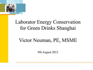 Laborator Energy Conservation
  for Green Drinks Shanghai

 Victor Neuman, PE, MSME

         9th August 2012
 