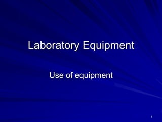 Laboratory Equipment

    Use of equipment



                       1
 