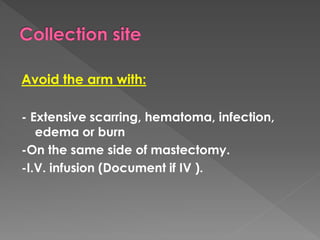 Avoid the arm with:
- Extensive scarring, hematoma, infection,
edema or burn
-On the same side of mastectomy.
-I.V. infusion (Document if IV ).
 