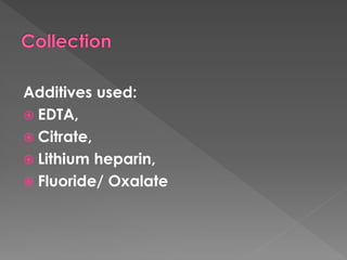 Additives used:
 EDTA,
 Citrate,
 Lithium heparin,
 Fluoride/ Oxalate
 