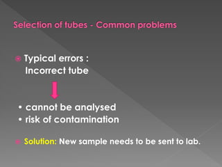 Typical errors :
Incorrect tube
• cannot be analysed
• risk of contamination
 Solution: New sample needs to be sent to lab.
 