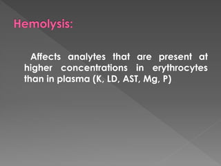 Affects analytes that are present at
higher concentrations in erythrocytes
than in plasma (K, LD, AST, Mg, P)
 