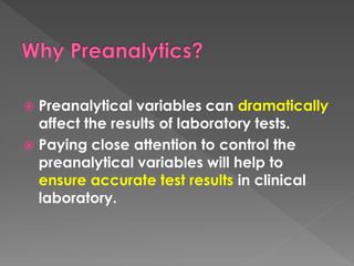  Preanalytical variables can dramatically
affect the results of laboratory tests.
 Paying close attention to control the
preanalytical variables will help to
ensure accurate test results in clinical
laboratory.
 