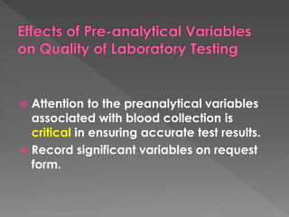  Attention to the preanalytical variables
associated with blood collection is
critical in ensuring accurate test results.
 Record significant variables on request
form.
 