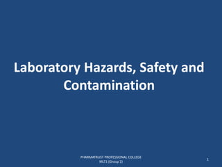 Laboratory Hazards, Safety and
Contamination
PHARMATRUST PROFESSIONAL COLLEGE
MLT1 (Group 2)
1
 