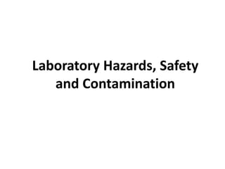Laboratory Hazards, Safety
and Contamination
 