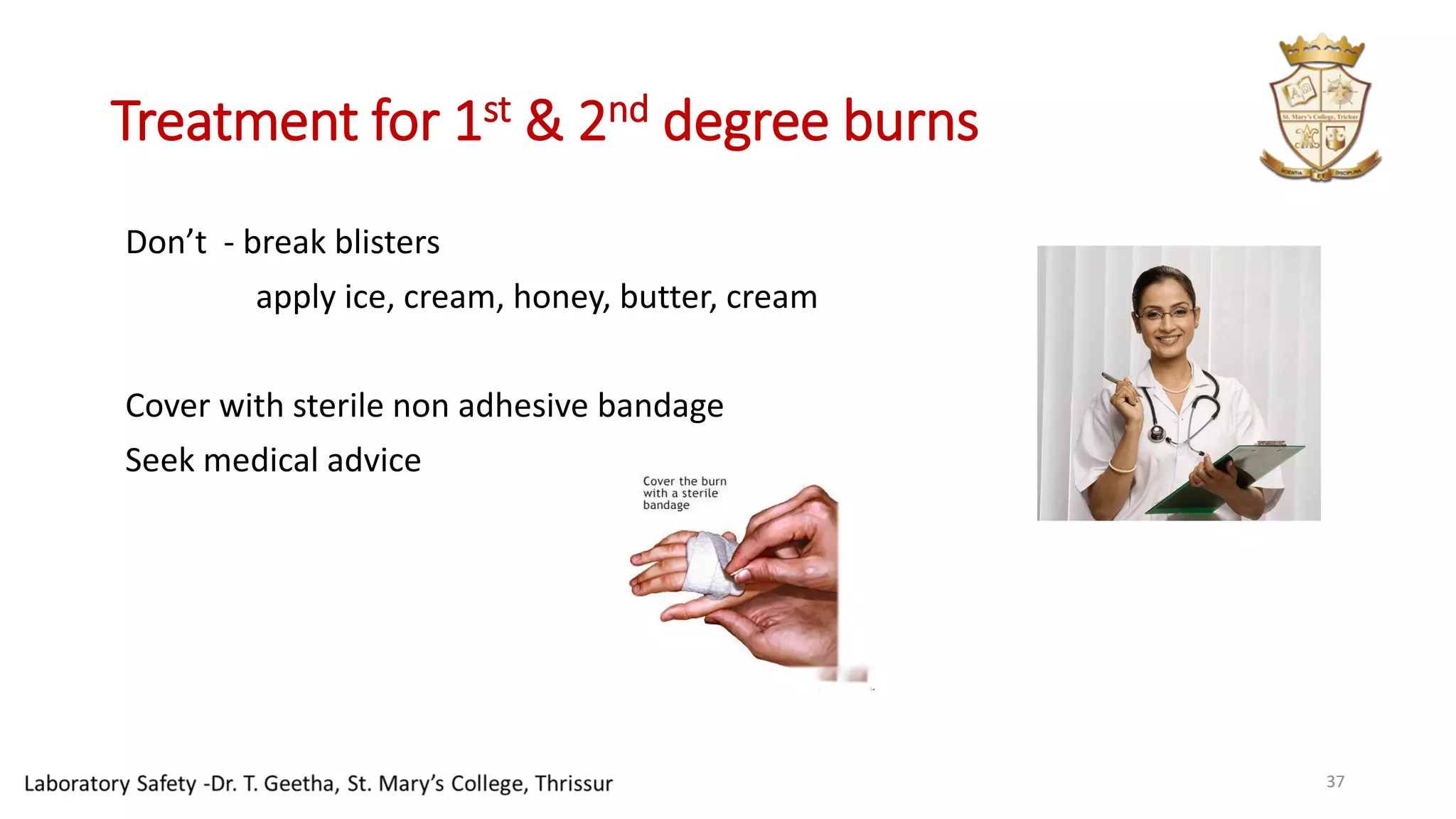 Treatment for 1st & 2nd degree burns
Don’t - break blisters
apply ice, cream, honey, butter, cream
Cover with sterile non adhesive bandage
Seek medical advice
37
 