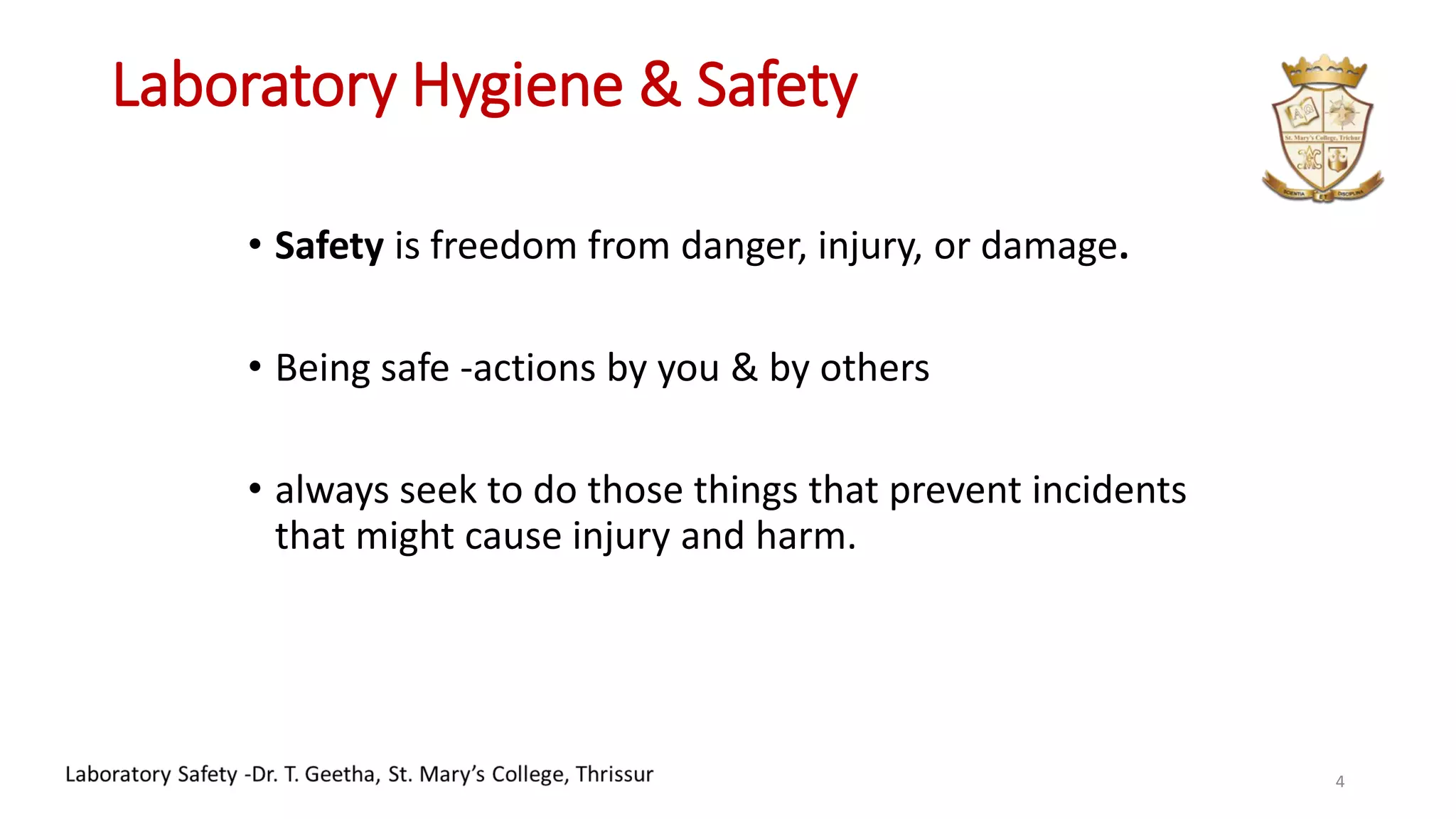 Laboratory Hygiene & Safety
• Safety is freedom from danger, injury, or damage.
• Being safe -actions by you & by others
• always seek to do those things that prevent incidents
that might cause injury and harm.
4
 
