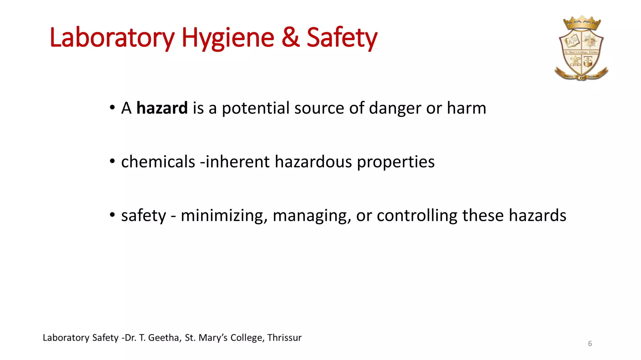 Laboratory Hygiene & Safety
• A hazard is a potential source of danger or harm
• chemicals -inherent hazardous properties
• safety - minimizing, managing, or controlling these hazards
6
 