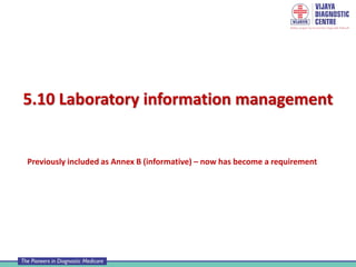 5.10 Laboratory information management
Previously included as Annex B (informative) – now has become a requirement
 