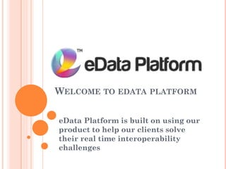 WELCOME TO EDATA PLATFORM
eData Platform is built on using our
product to help our clients solve
their real time interoperability
challenges
 