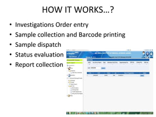 HOW IT WORKS…?
• Investigations Order entry
• Sample collection and Barcode printing
• Sample dispatch
• Status evaluation
• Report collection