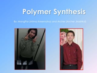 Polymer Synthesis By: MangPor (AtimaKreemaha) and Archer (Archer Jirasirikul) 