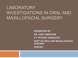 LABORATORY
INVESTIGATIONS IN ORAL AND
MAXILLOFACIAL SURGERY
PRESENTED BY
DR. AABY ABRAHAM
2ND YR POST GRADUATE
DEPT OF ORAL AND MAXILLOFACIAL
SURGERY
VSDC&H
 