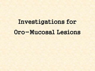 Investigations for
Oro-Mucosal Lesions
 