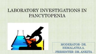 LABORATORY INVESTIGATIONS IN 
PANCYTOPENIA 
MODERATOR- DR. 
HEMALATHA A. 
PRESENTER- DR. ANKITA 
 