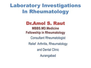 Laboratory Investigations
In Rheumatology
Dr.Amol S. Raut
MBBS.MD.Medicine
Fellowship in Rheumatology
Consultant Rheumatologist
Relief Arthritis, Rheumatology
and Dental Clinic
Aurangabad
 