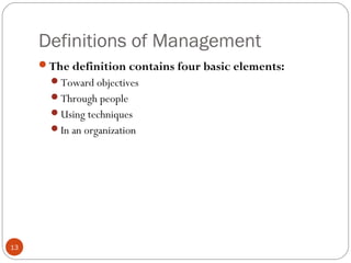 Definitions of Management
13
The definition contains four basic elements:
Toward objectives
Through people
Using techniques
In an organization
 
