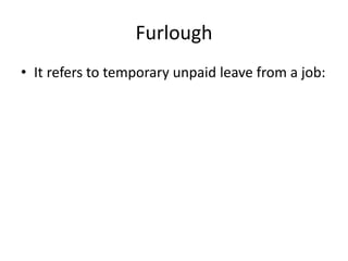 Furlough
• It refers to temporary unpaid leave from a job:
 