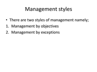 Management styles
• There are two styles of management namely;
1. Management by objectives
2. Management by exceptions
 