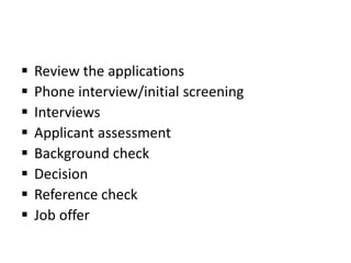  Review the applications
 Phone interview/initial screening
 Interviews
 Applicant assessment
 Background check
 Decision
 Reference check
 Job offer
 