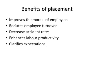 Benefits of placement
• Improves the morale of employees
• Reduces employee turnover
• Decrease accident rates
• Enhances labour productivity
• Clarifies expectations
 