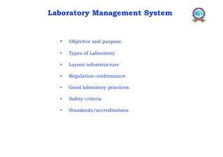 • Objective and purpose
• Types of Laboratory
• Layout infrastructure
• Regulation conformance
• Good laboratory practices
• Safety criteria
• Standards/accreditations
Laboratory Management System
 