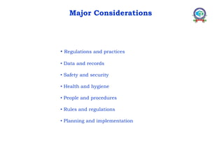 • Regulations and practices
• Data and records
• Safety and security
• Health and hygiene
• People and procedures
• Rules and regulations
• Planning and implementation
Major Considerations
 