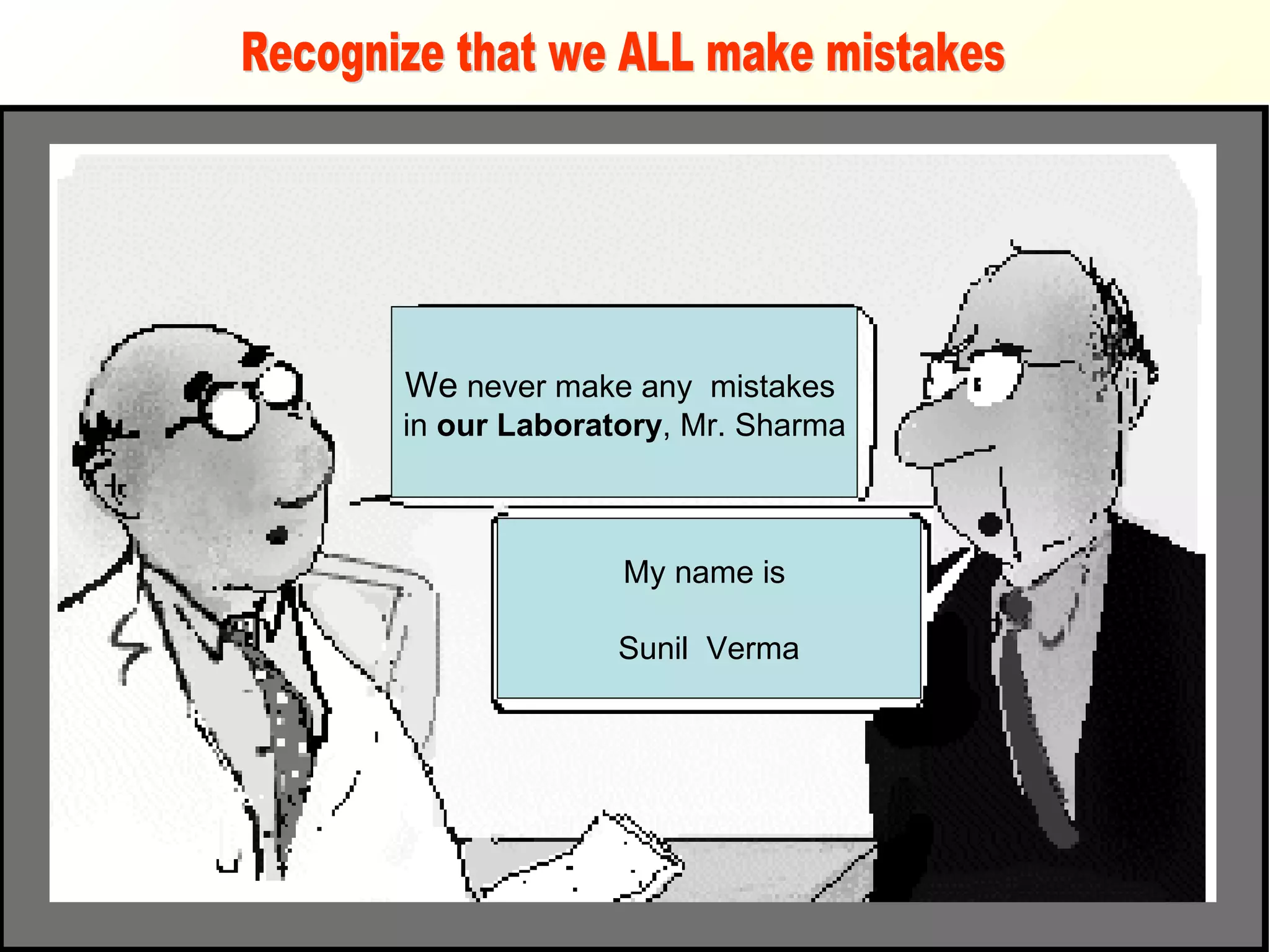 We  never make any  mistakes  in  our Laboratory , Mr. Sharma My name is  Sunil  Verma Recognize that we ALL make mistakes 