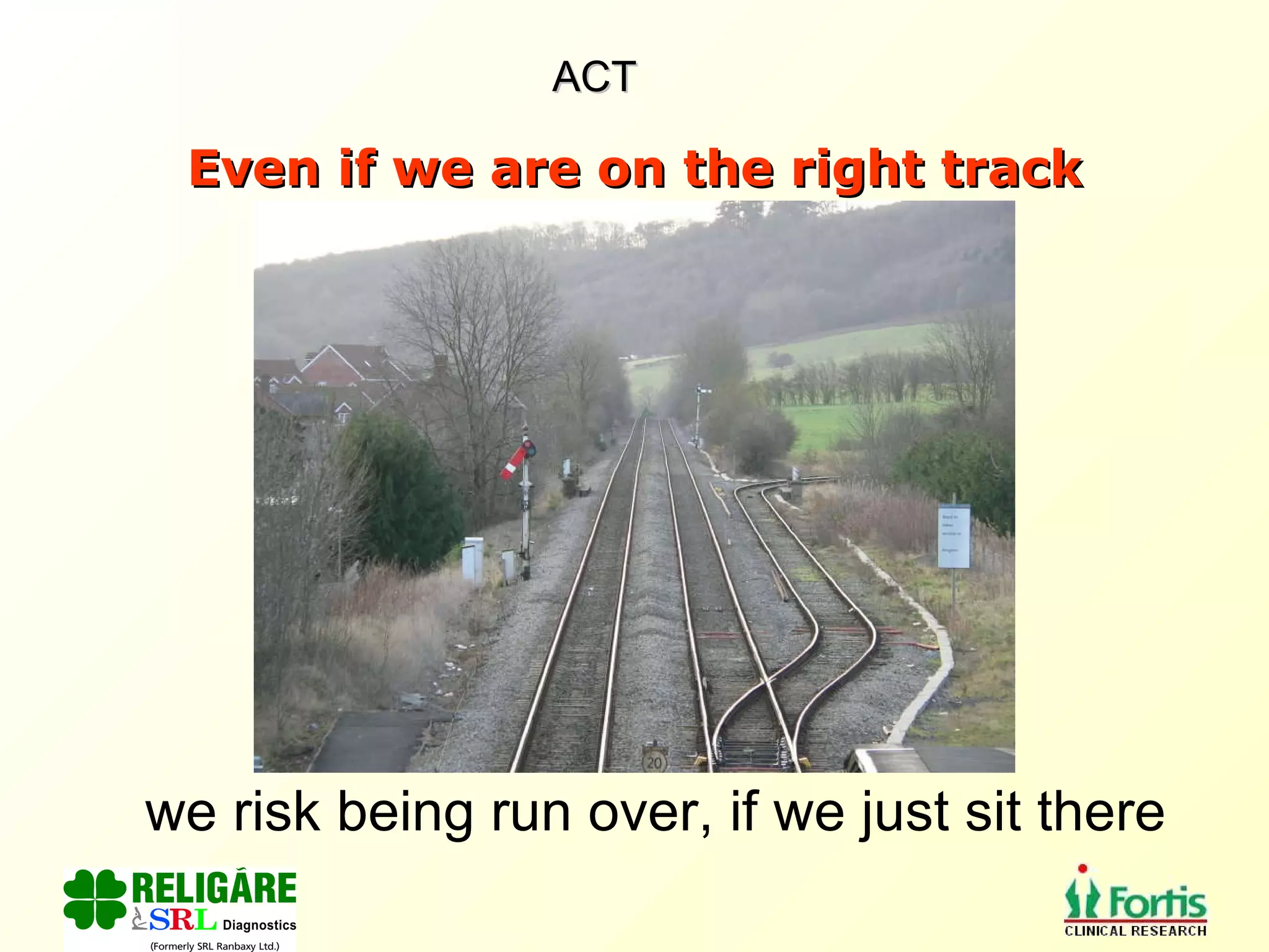 Even if we are on the right track we risk being run over, if we just sit there ACT 