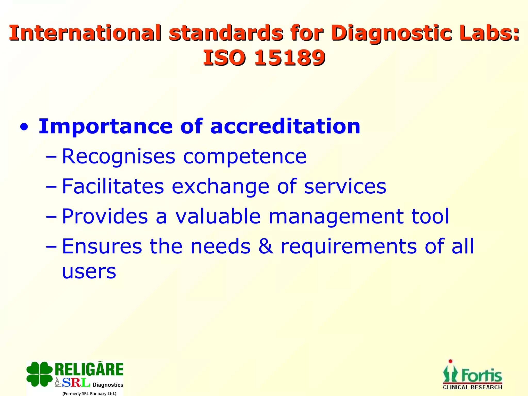 International standards for Diagnostic Labs: ISO 15189 Importance of accreditation Recognises competence Facilitates exchange of services Provides a valuable management tool Ensures the needs & requirements of all users 