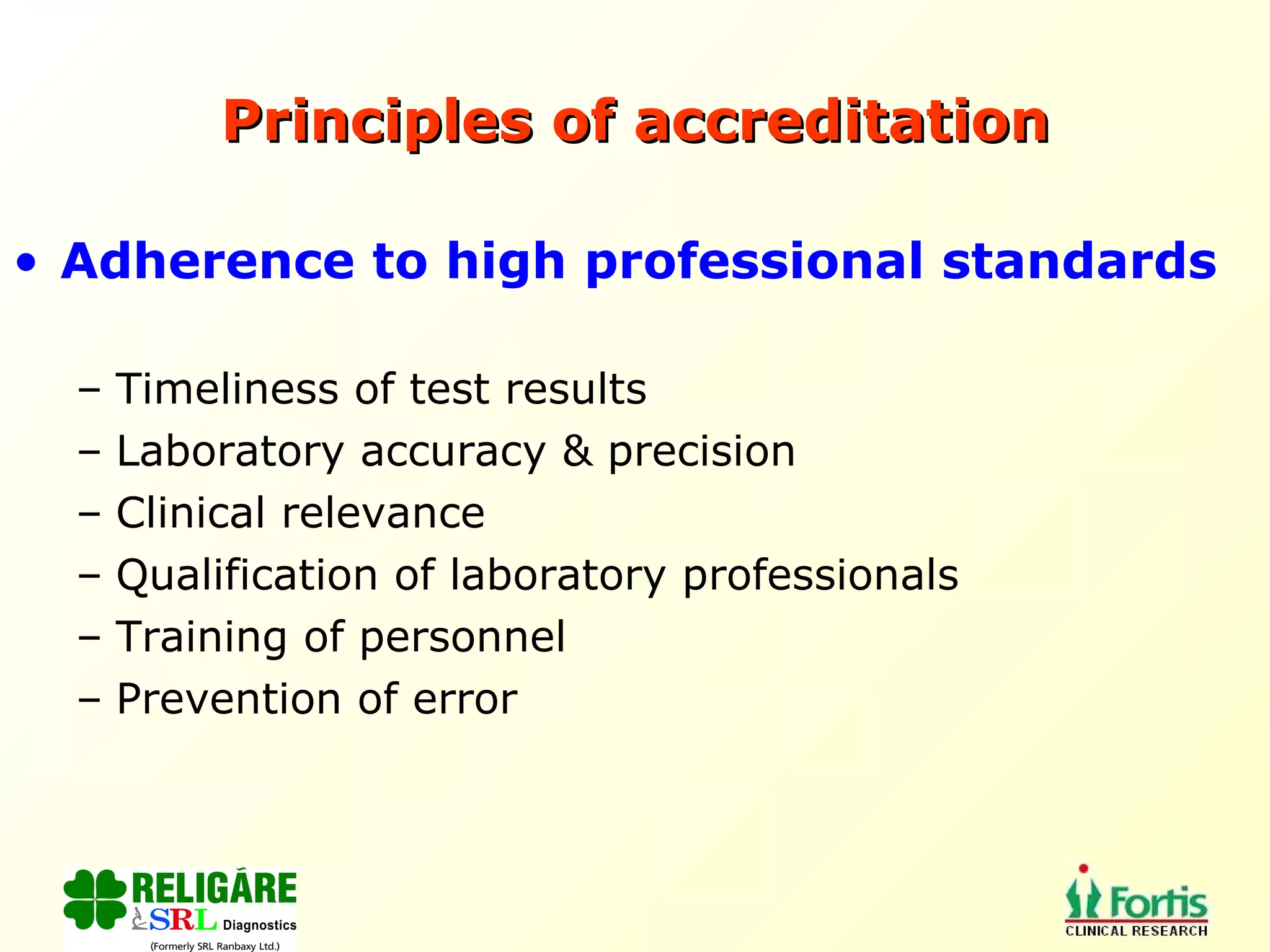 Principles of accreditation Adherence to high professional standards Timeliness of test results Laboratory accuracy & precision Clinical relevance Qualification of laboratory professionals Training of personnel Prevention of error 