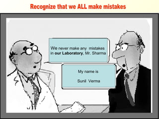 We  never make any  mistakes  in  our Laboratory , Mr. Sharma My name is  Sunil  Verma Recognize that we ALL make mistakes 