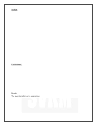 Sketch:
Calculations:
Result:
The given transition curve was set out.
 