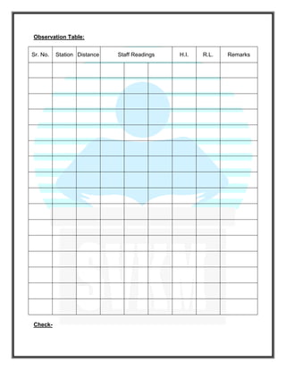 Observation Table:
Sr. No. Station Distance Staff Readings H.I. R.L. Remarks
Check-
 