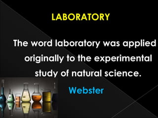 The word laboratory was applied
originally to the experimental
study of natural science.
Webster
 
