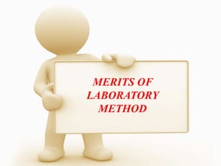 MERITS OF
LABORATORY
METHOD
 