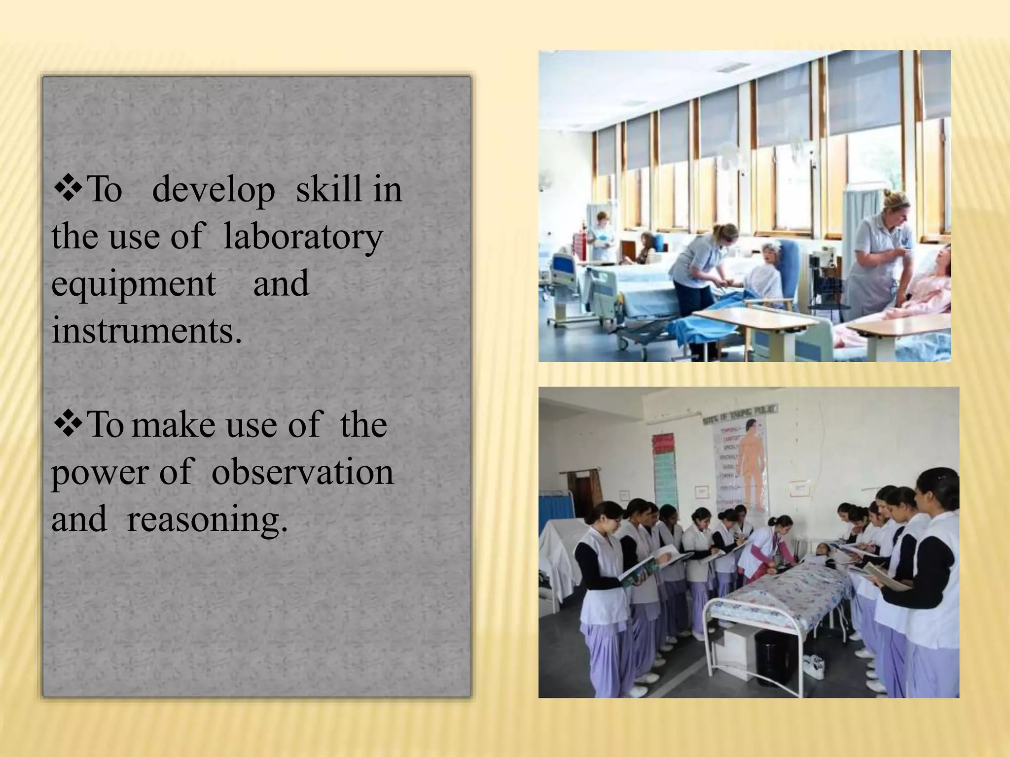 To develop skill in
the use of laboratory
equipment and
instruments.
To make use of the
power of observation
and reasoning.
 