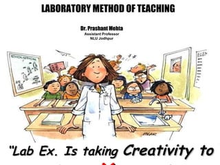 LABORATORY METHOD OF TEACHING “ Lab Ex. Is taking  Creativity to the Ne X t Power” Dr. Prashant Mehta Assistant Professor NLU Jodhpur 